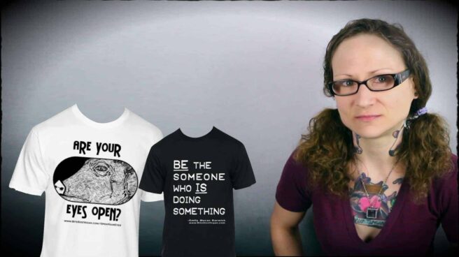 Emily Moran Barwick of Bite Size Vegan is shown along side two tee-shirts. The first has the representation of a pig, as if viewed through a cattle truck window. The words “Are your eyes open” wrap this image. The second tee-shirt has the words “ Be the someone who is doing something.” In smaller text are the words “Emily Moran Barwick bitesizevegan.org”