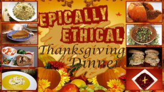 A range of delectable vegan dishes are shown in individual images up and down the left and reight hand edges. In the center, overlaying a thanksgiving themed image are the words “Epically ethical thanksgiving dinner”.